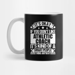 It's Okay If You Don't Like Athletic Coach It's Kind Of A Smart People Thing Anyway Athletic Coach Lover Mug